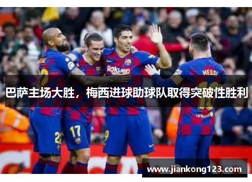 巴萨主场大胜，梅西进球助球队取得突破性胜利