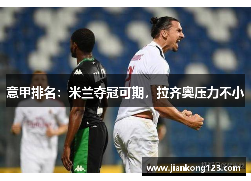 意甲排名：米兰夺冠可期，拉齐奥压力不小