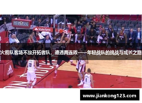 火箭队客场不敌开拓者队，遭遇两连败——年轻战队的挑战与成长之路