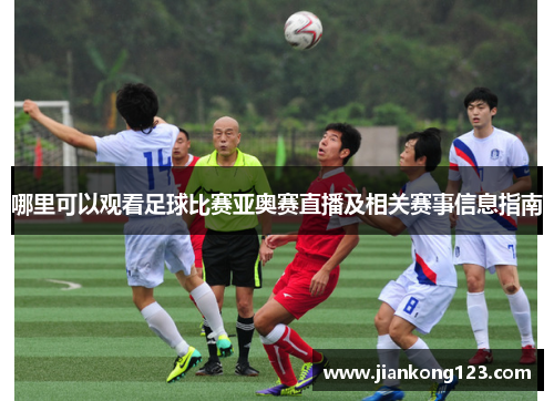 哪里可以观看足球比赛亚奥赛直播及相关赛事信息指南