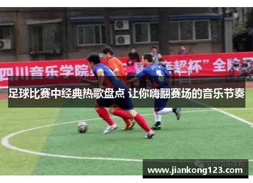 足球比赛中经典热歌盘点 让你嗨翻赛场的音乐节奏