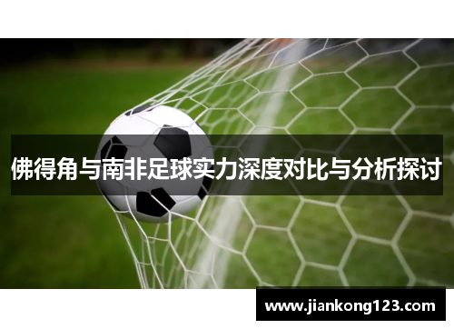 佛得角与南非足球实力深度对比与分析探讨