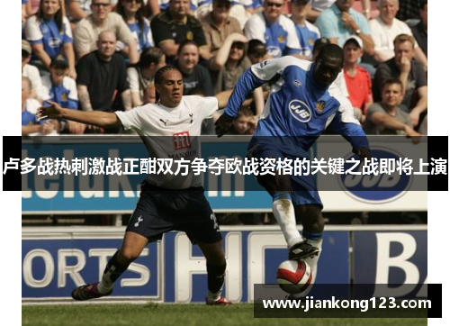 卢多战热刺激战正酣双方争夺欧战资格的关键之战即将上演