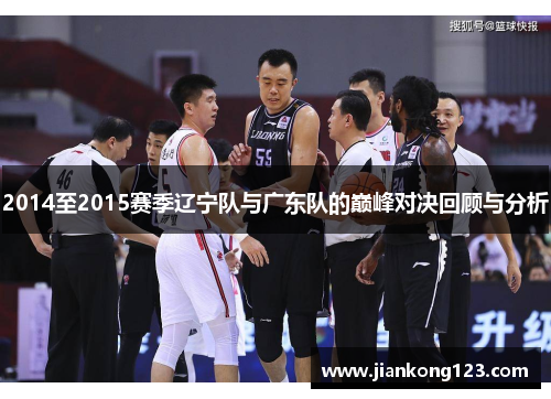 2014至2015赛季辽宁队与广东队的巅峰对决回顾与分析