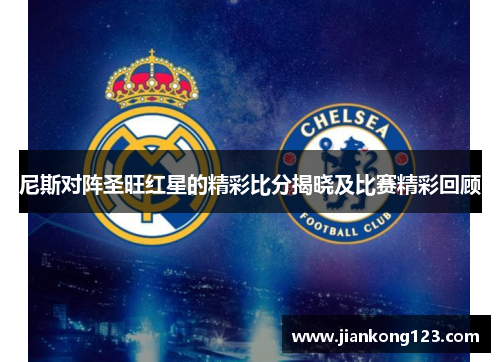 尼斯对阵圣旺红星的精彩比分揭晓及比赛精彩回顾
