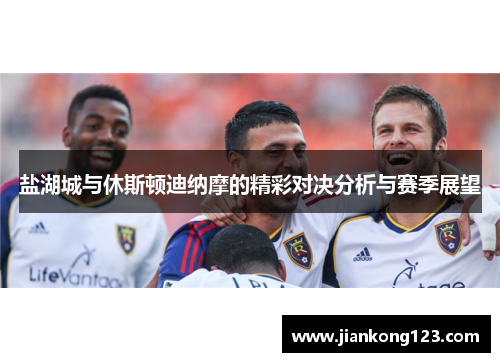 盐湖城与休斯顿迪纳摩的精彩对决分析与赛季展望