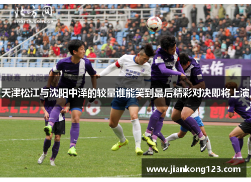 天津松江与沈阳中泽的较量谁能笑到最后精彩对决即将上演