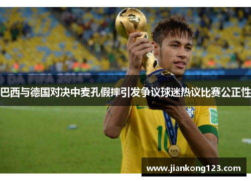 巴西与德国对决中麦孔假摔引发争议球迷热议比赛公正性