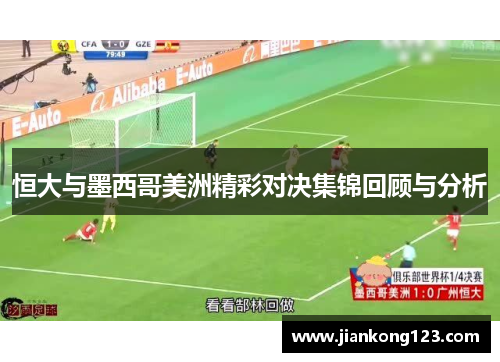 恒大与墨西哥美洲精彩对决集锦回顾与分析