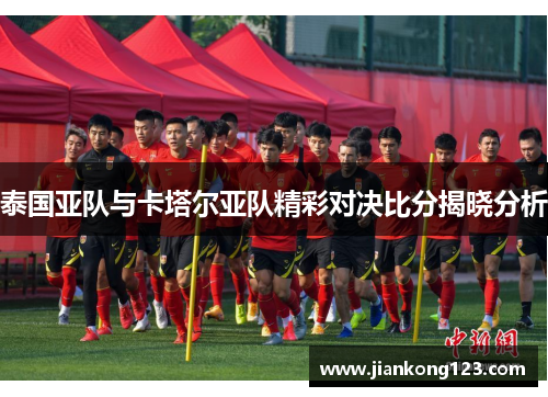 泰国亚队与卡塔尔亚队精彩对决比分揭晓分析