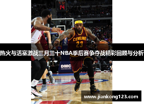 热火与活塞激战三月三十NBA季后赛争夺战精彩回顾与分析