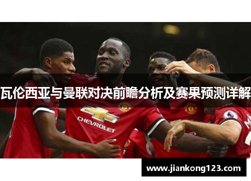 瓦伦西亚与曼联对决前瞻分析及赛果预测详解