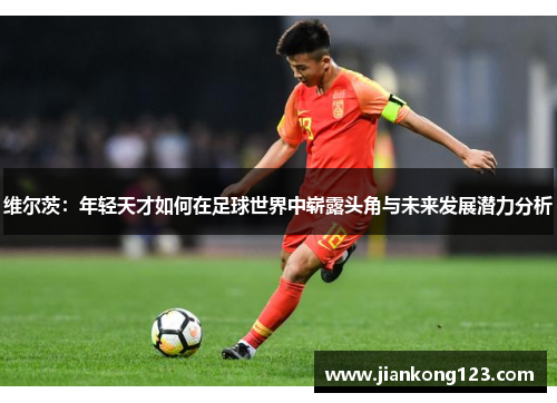 维尔茨：年轻天才如何在足球世界中崭露头角与未来发展潜力分析