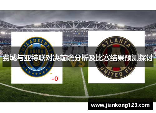 费城与亚特联对决前瞻分析及比赛结果预测探讨