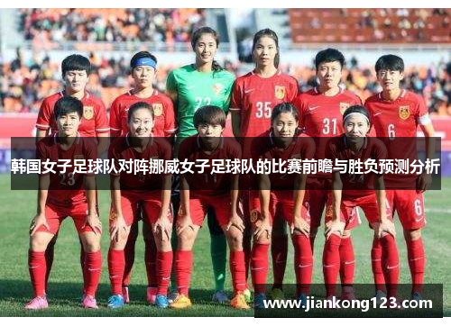 韩国女子足球队对阵挪威女子足球队的比赛前瞻与胜负预测分析