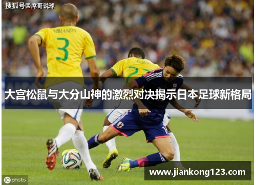 大宫松鼠与大分山神的激烈对决揭示日本足球新格局