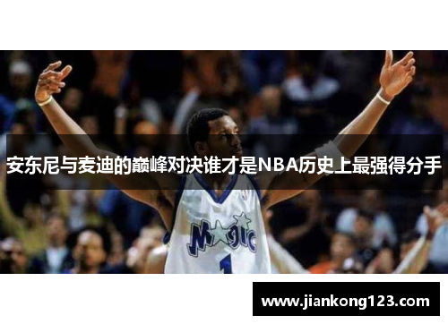 安东尼与麦迪的巅峰对决谁才是NBA历史上最强得分手