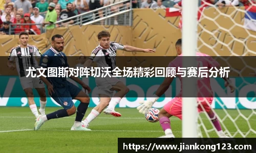尤文图斯对阵切沃全场精彩回顾与赛后分析