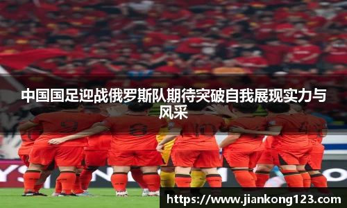中国国足迎战俄罗斯队期待突破自我展现实力与风采